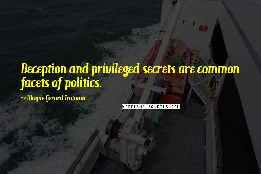 Wayne Gerard Trotman Quotes: Deception and privileged secrets are common facets of politics.