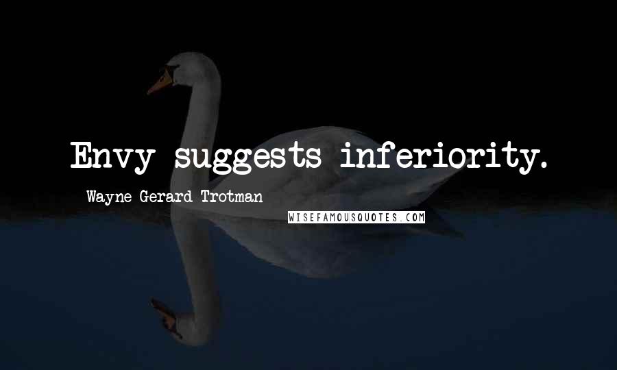 Wayne Gerard Trotman Quotes: Envy suggests inferiority.