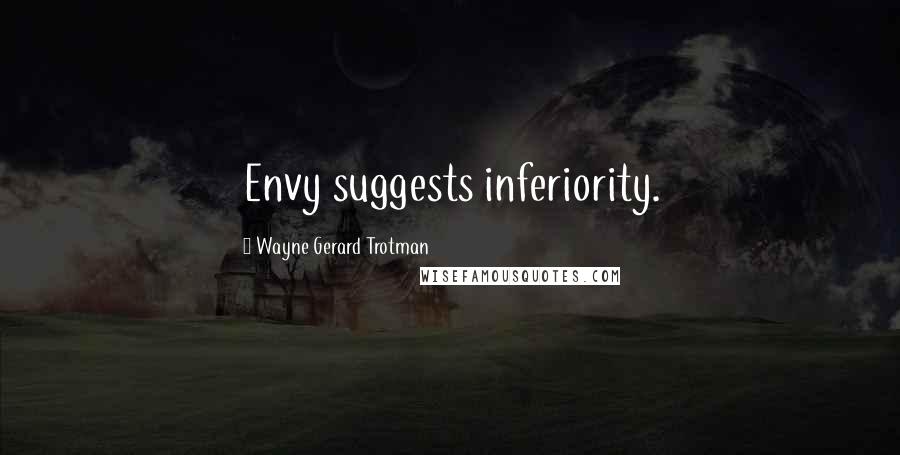 Wayne Gerard Trotman Quotes: Envy suggests inferiority.