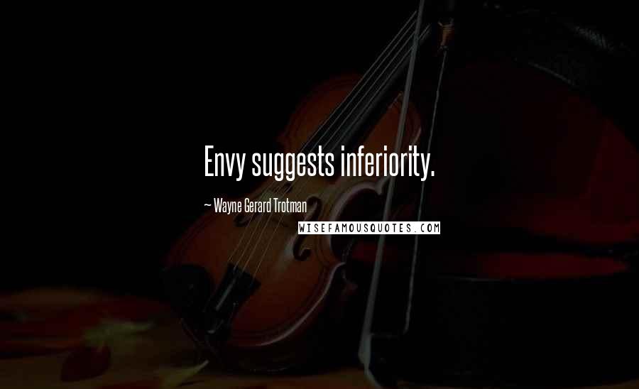 Wayne Gerard Trotman Quotes: Envy suggests inferiority.
