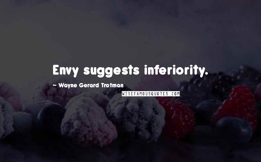 Wayne Gerard Trotman Quotes: Envy suggests inferiority.