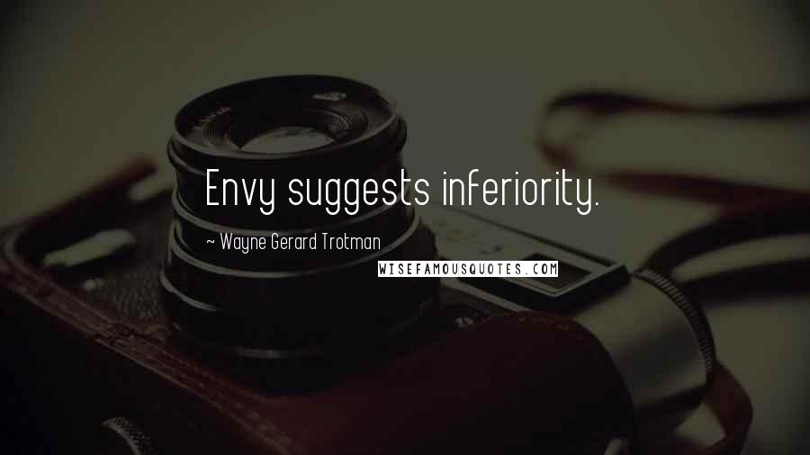 Wayne Gerard Trotman Quotes: Envy suggests inferiority.