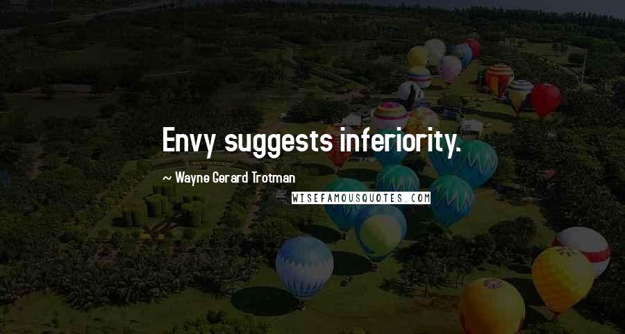 Wayne Gerard Trotman Quotes: Envy suggests inferiority.