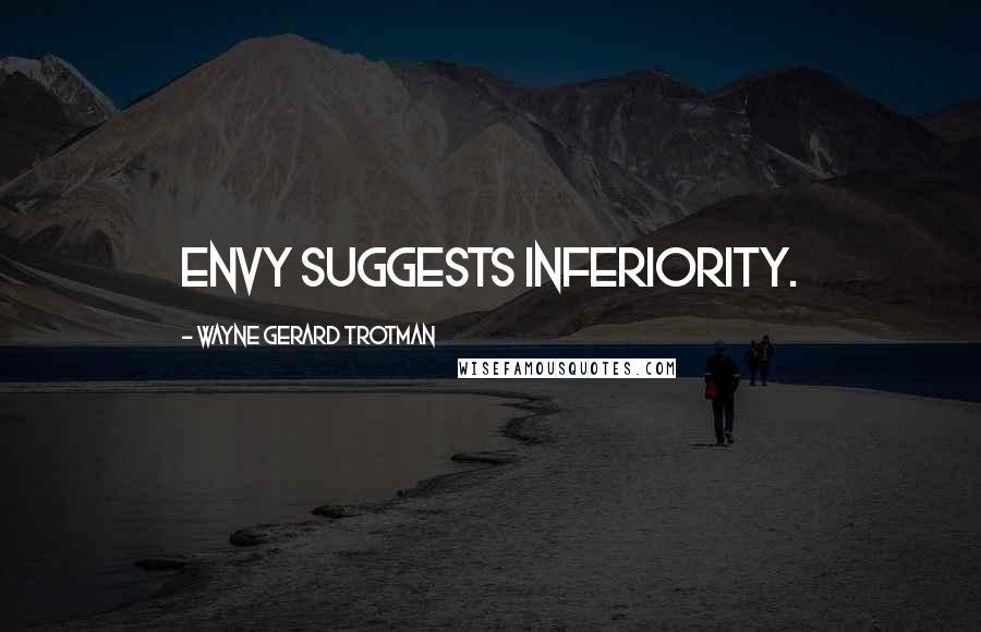 Wayne Gerard Trotman Quotes: Envy suggests inferiority.