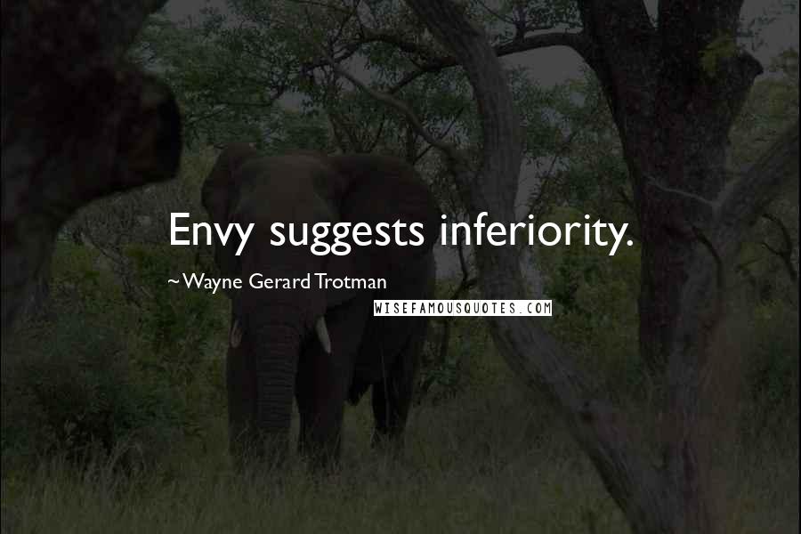 Wayne Gerard Trotman Quotes: Envy suggests inferiority.
