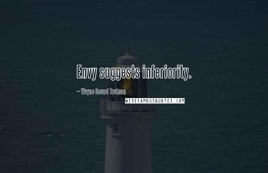 Wayne Gerard Trotman Quotes: Envy suggests inferiority.