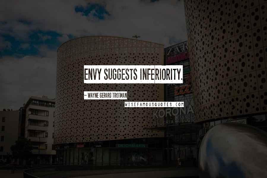 Wayne Gerard Trotman Quotes: Envy suggests inferiority.