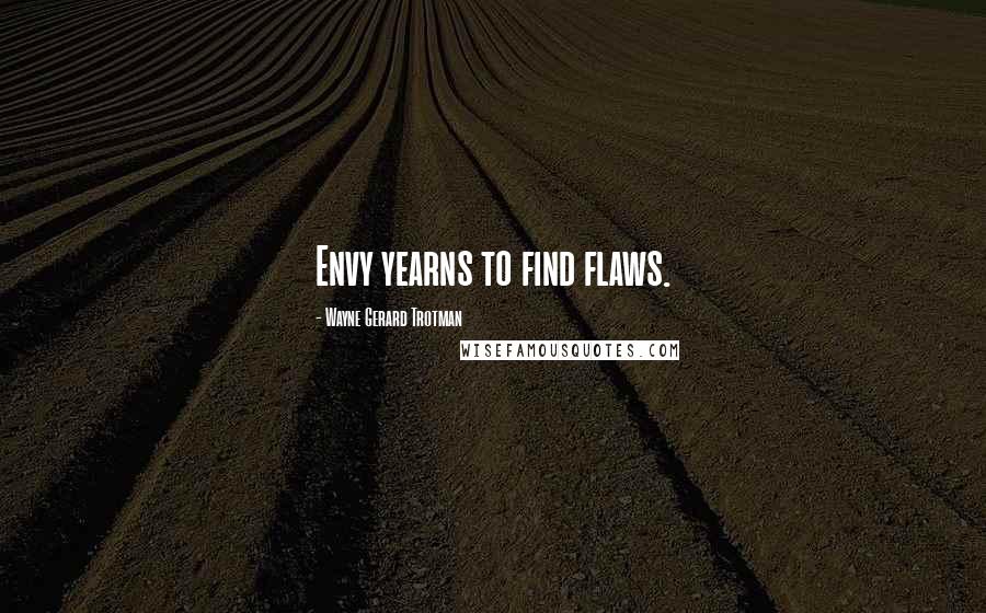 Wayne Gerard Trotman Quotes: Envy yearns to find flaws.