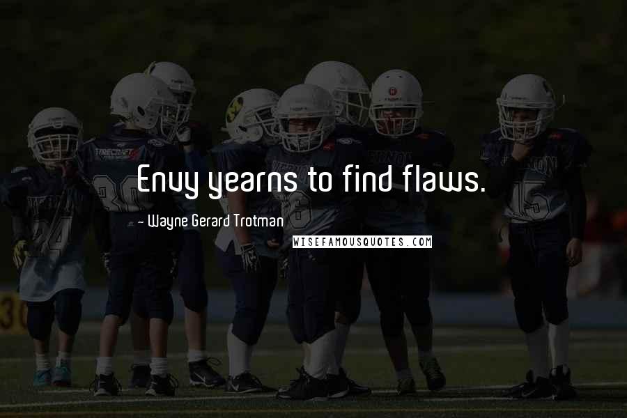 Wayne Gerard Trotman Quotes: Envy yearns to find flaws.
