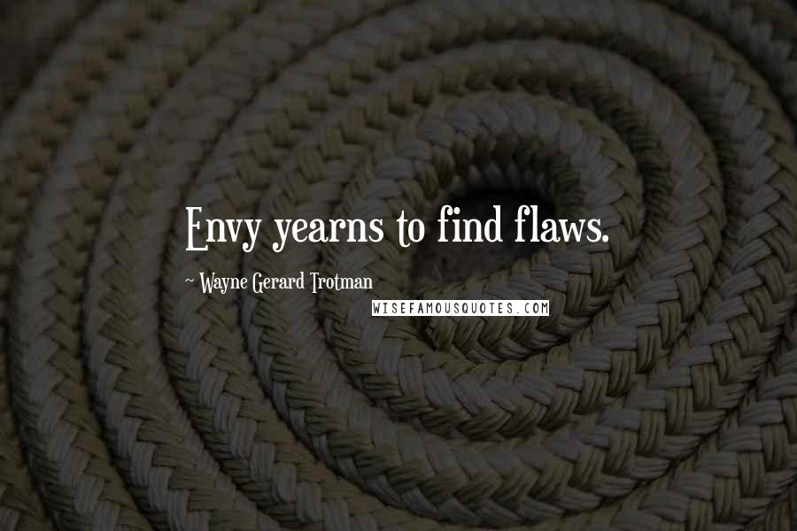 Wayne Gerard Trotman Quotes: Envy yearns to find flaws.