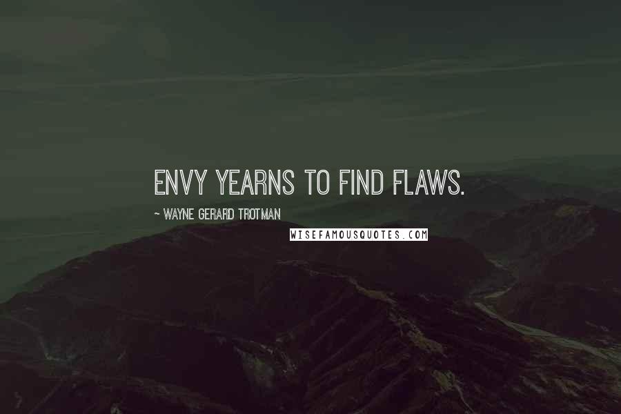 Wayne Gerard Trotman Quotes: Envy yearns to find flaws.