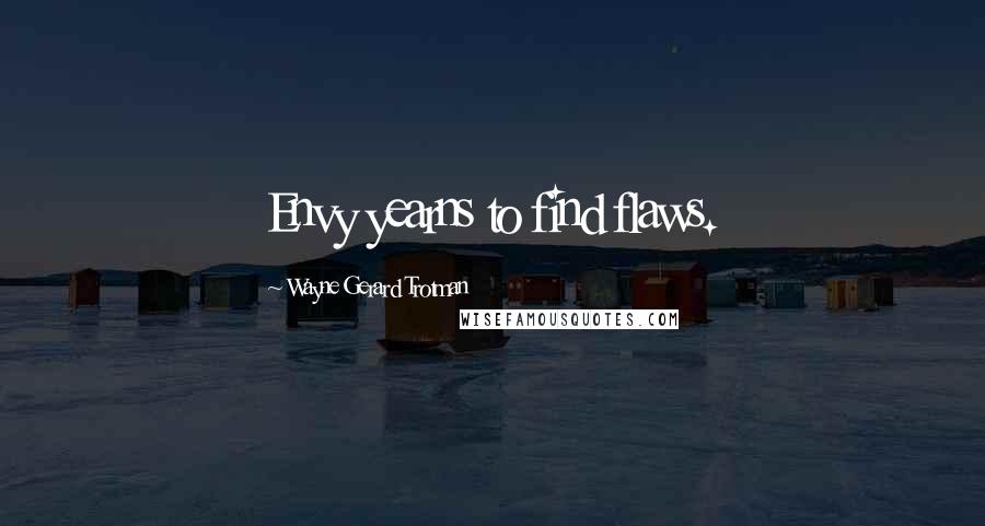 Wayne Gerard Trotman Quotes: Envy yearns to find flaws.