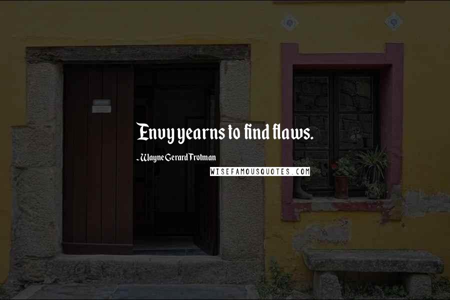 Wayne Gerard Trotman Quotes: Envy yearns to find flaws.