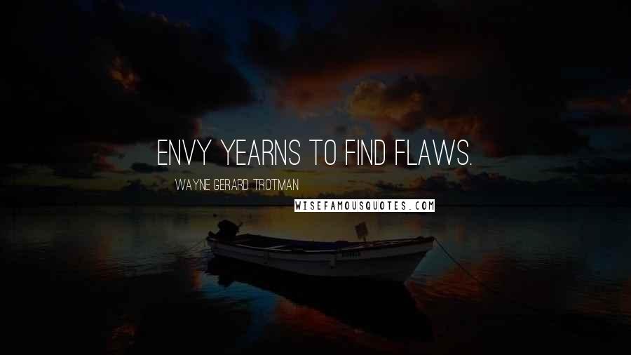 Wayne Gerard Trotman Quotes: Envy yearns to find flaws.