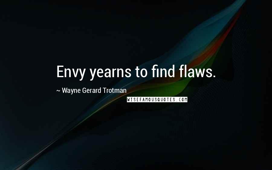 Wayne Gerard Trotman Quotes: Envy yearns to find flaws.
