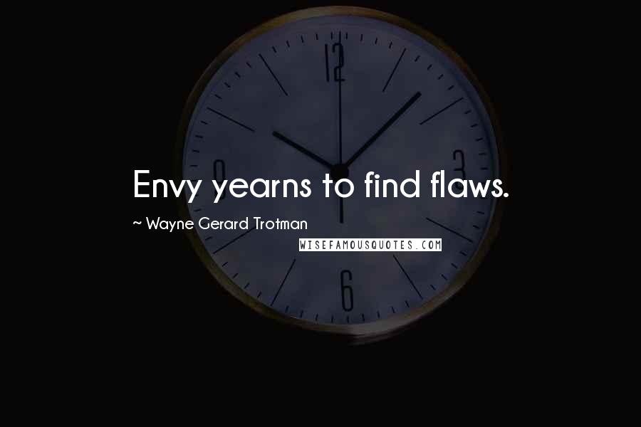 Wayne Gerard Trotman Quotes: Envy yearns to find flaws.