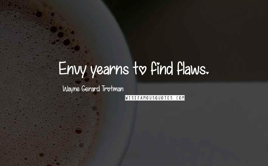 Wayne Gerard Trotman Quotes: Envy yearns to find flaws.