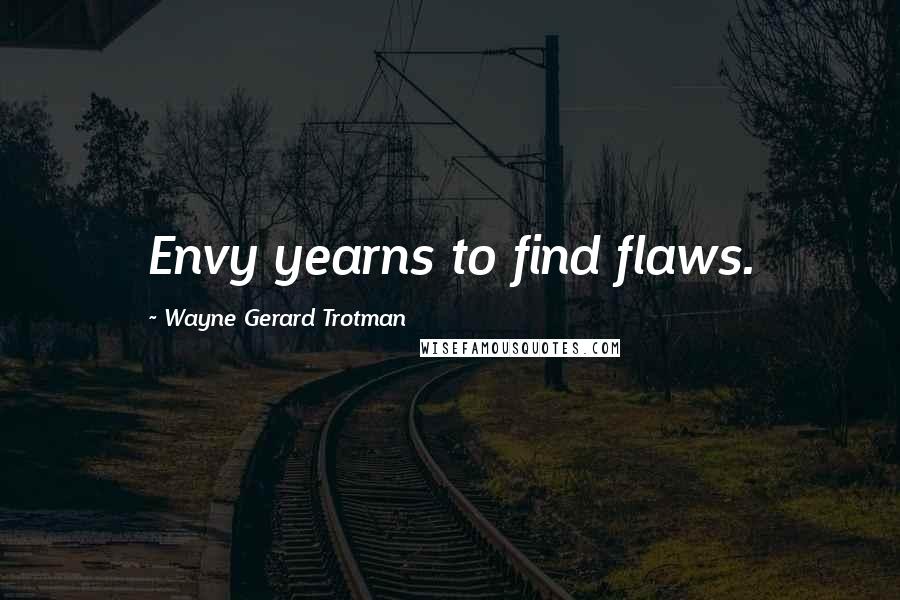 Wayne Gerard Trotman Quotes: Envy yearns to find flaws.