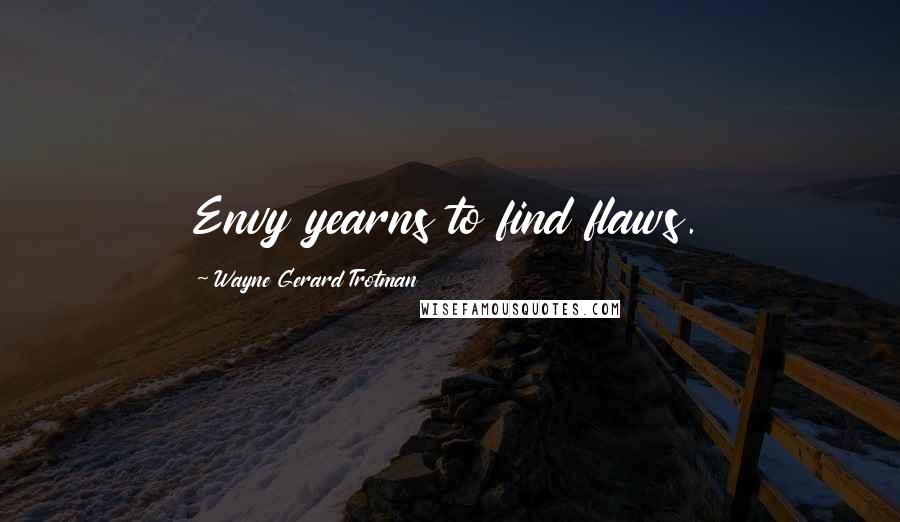 Wayne Gerard Trotman Quotes: Envy yearns to find flaws.