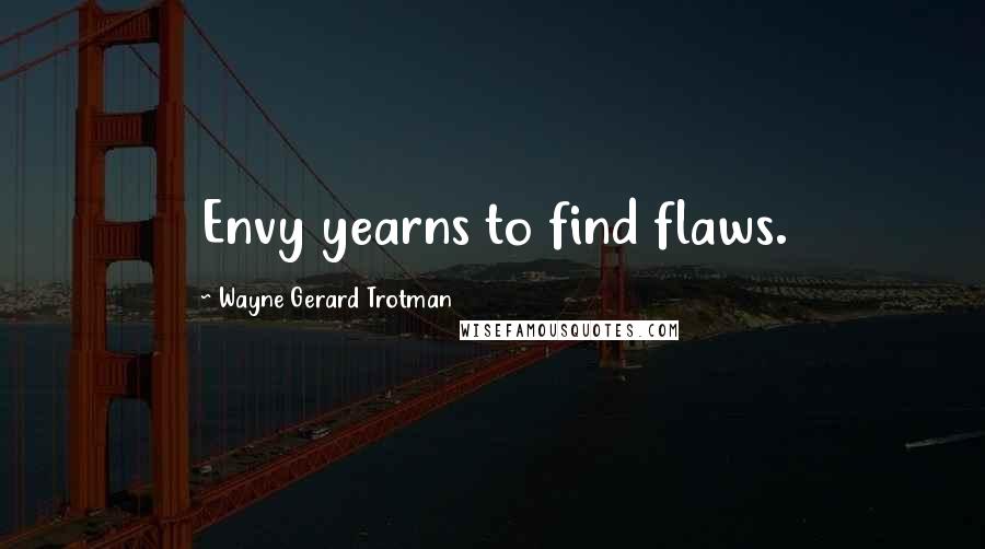 Wayne Gerard Trotman Quotes: Envy yearns to find flaws.