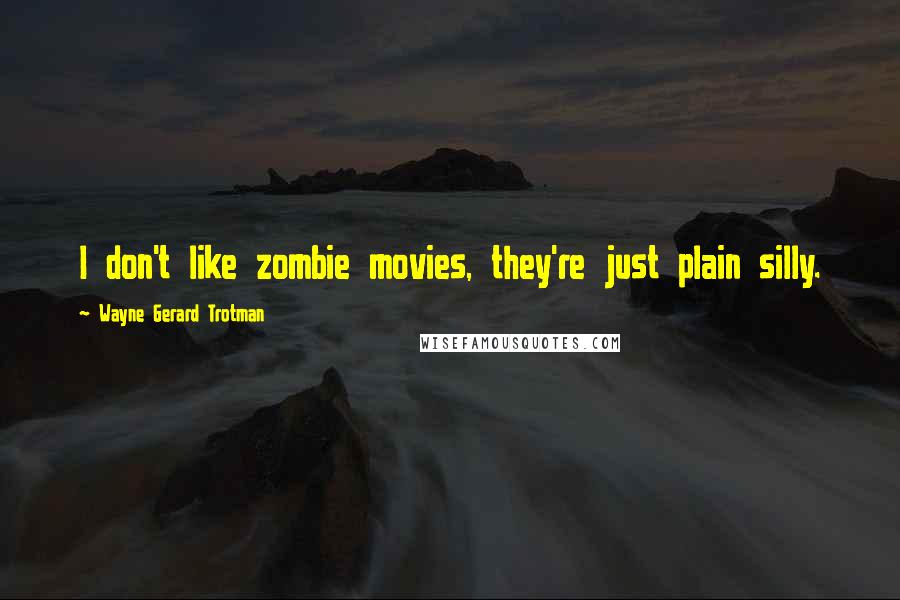 Wayne Gerard Trotman Quotes: I don't like zombie movies, they're just plain silly.