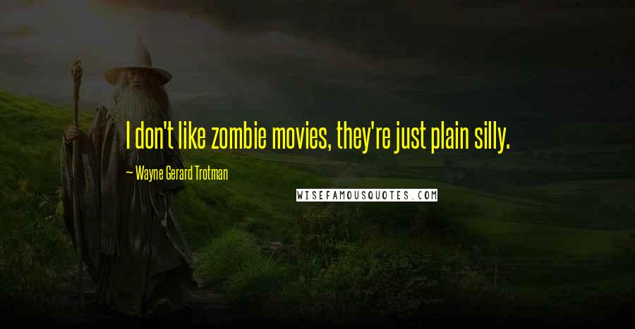 Wayne Gerard Trotman Quotes: I don't like zombie movies, they're just plain silly.