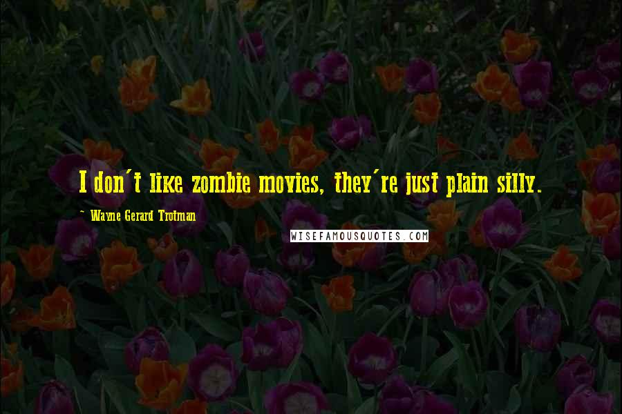 Wayne Gerard Trotman Quotes: I don't like zombie movies, they're just plain silly.