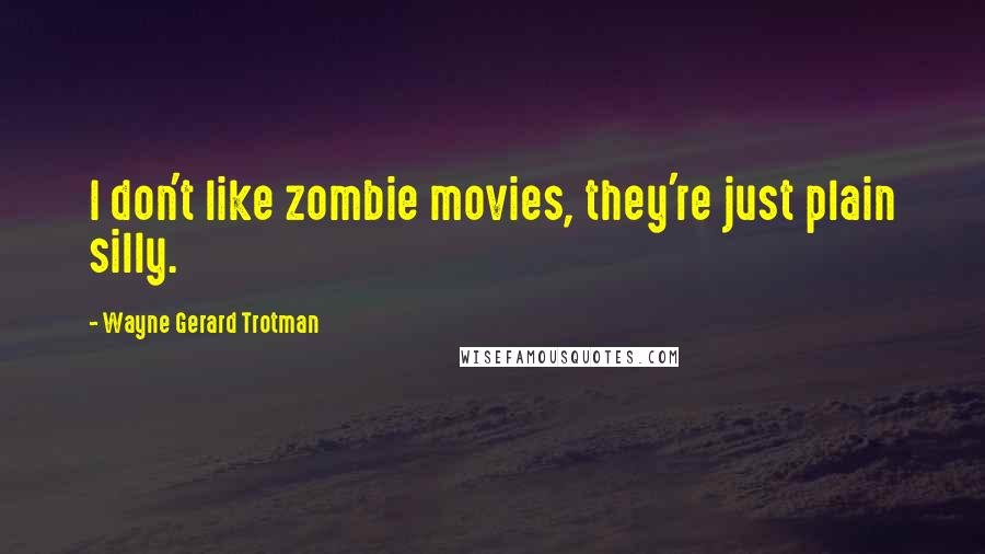 Wayne Gerard Trotman Quotes: I don't like zombie movies, they're just plain silly.