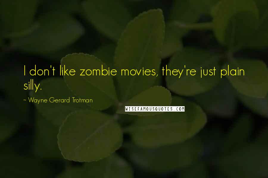 Wayne Gerard Trotman Quotes: I don't like zombie movies, they're just plain silly.