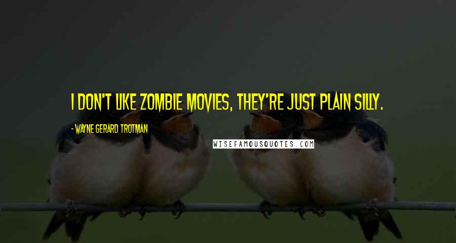 Wayne Gerard Trotman Quotes: I don't like zombie movies, they're just plain silly.