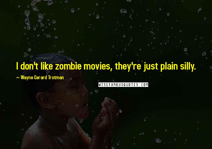 Wayne Gerard Trotman Quotes: I don't like zombie movies, they're just plain silly.