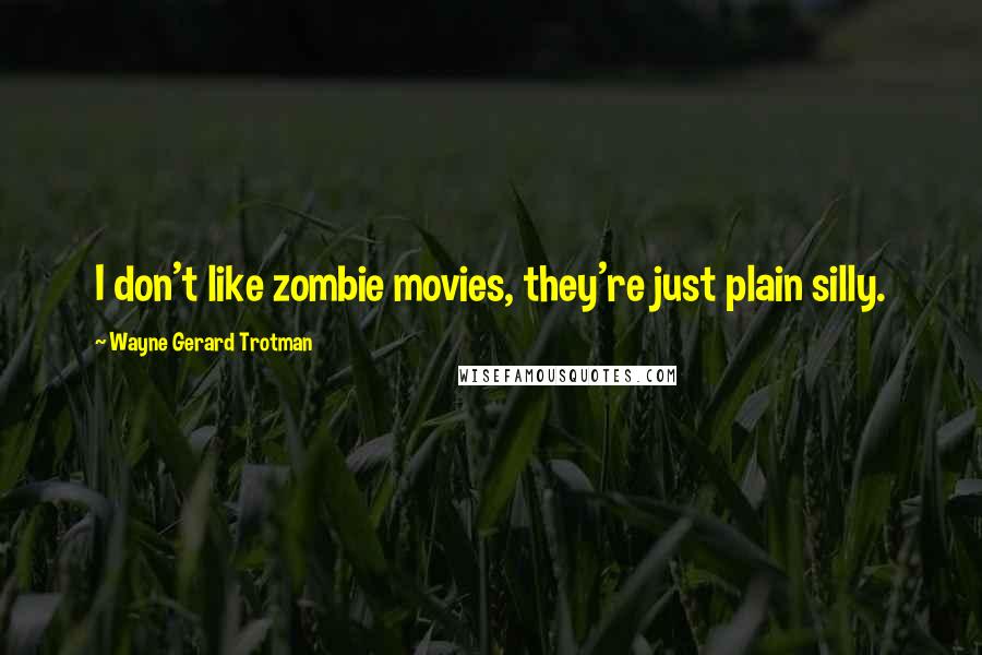 Wayne Gerard Trotman Quotes: I don't like zombie movies, they're just plain silly.