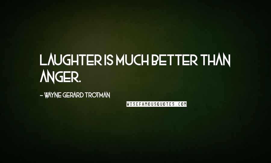 Wayne Gerard Trotman Quotes: Laughter is much better than anger.