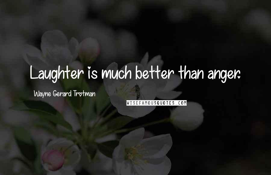 Wayne Gerard Trotman Quotes: Laughter is much better than anger.