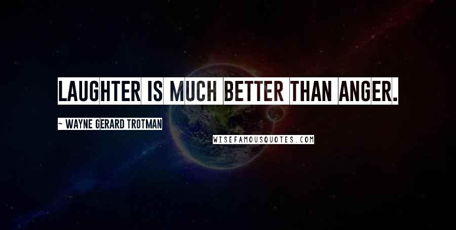 Wayne Gerard Trotman Quotes: Laughter is much better than anger.