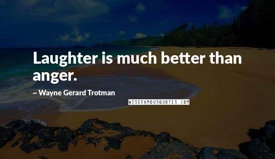 Wayne Gerard Trotman Quotes: Laughter is much better than anger.