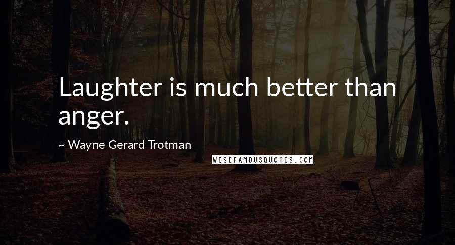 Wayne Gerard Trotman Quotes: Laughter is much better than anger.