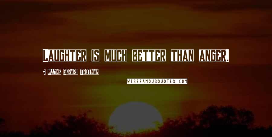 Wayne Gerard Trotman Quotes: Laughter is much better than anger.