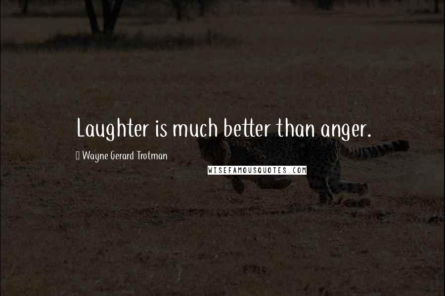 Wayne Gerard Trotman Quotes: Laughter is much better than anger.