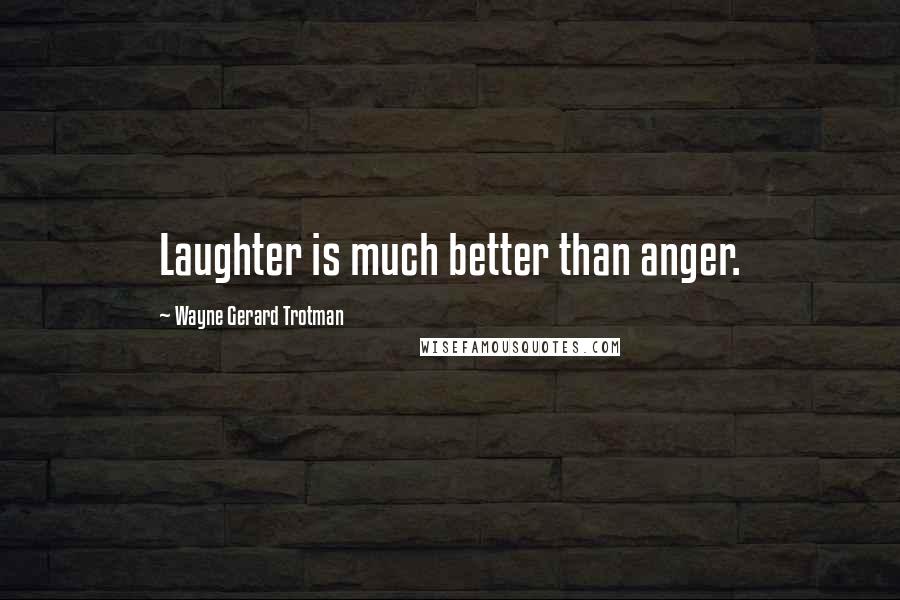 Wayne Gerard Trotman Quotes: Laughter is much better than anger.