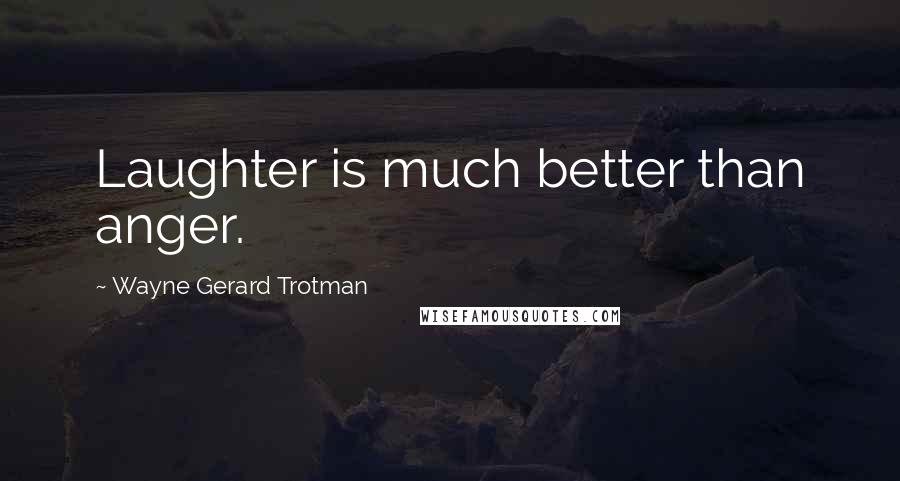 Wayne Gerard Trotman Quotes: Laughter is much better than anger.