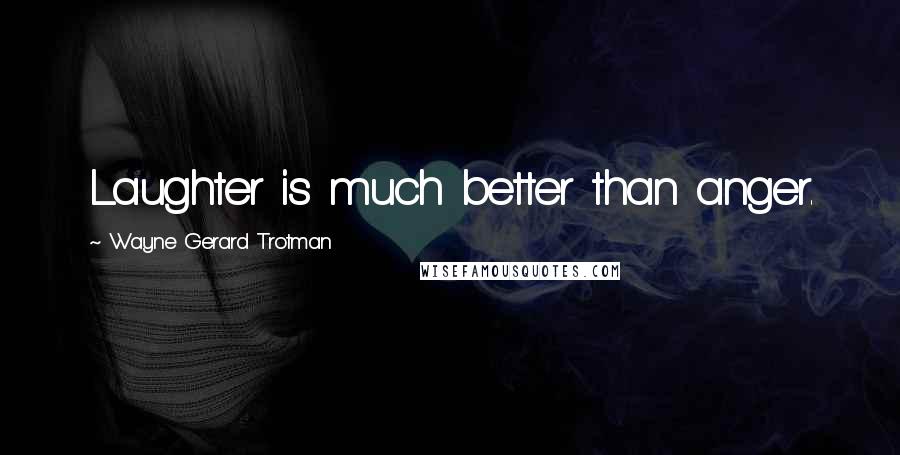 Wayne Gerard Trotman Quotes: Laughter is much better than anger.