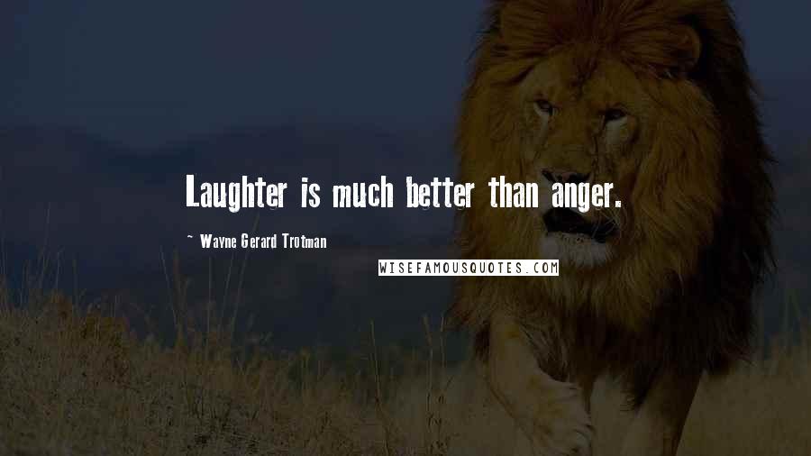 Wayne Gerard Trotman Quotes: Laughter is much better than anger.