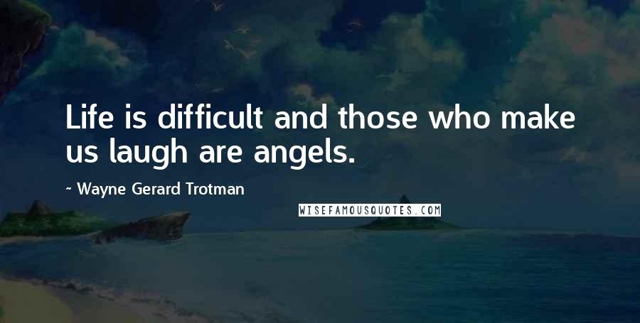 Wayne Gerard Trotman Quotes: Life is difficult and those who make us laugh are angels.