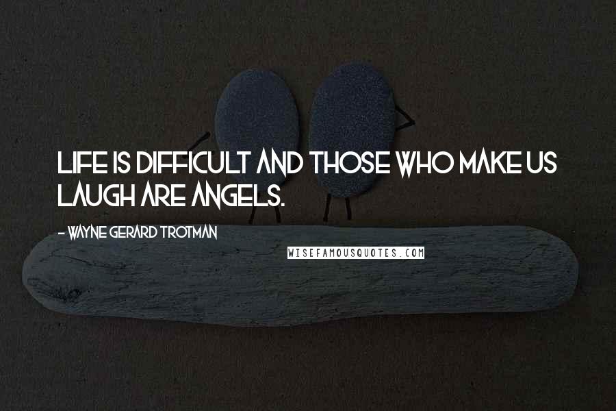 Wayne Gerard Trotman Quotes: Life is difficult and those who make us laugh are angels.