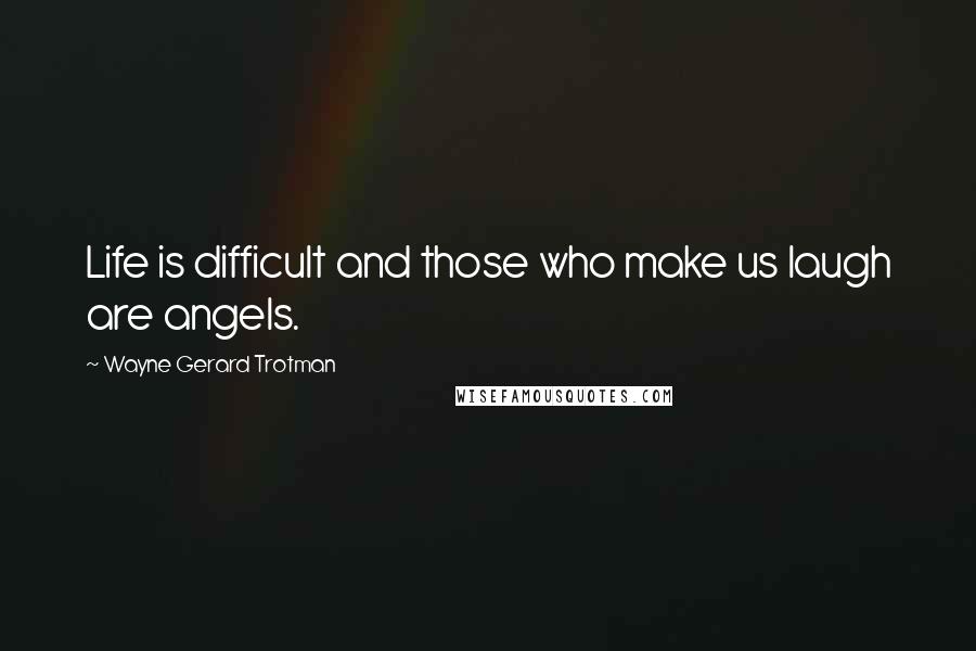 Wayne Gerard Trotman Quotes: Life is difficult and those who make us laugh are angels.