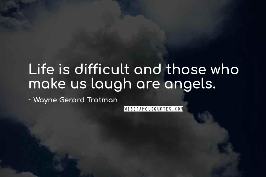 Wayne Gerard Trotman Quotes: Life is difficult and those who make us laugh are angels.