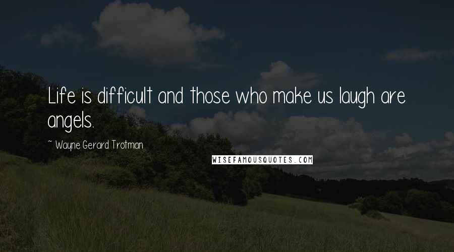 Wayne Gerard Trotman Quotes: Life is difficult and those who make us laugh are angels.