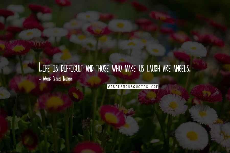 Wayne Gerard Trotman Quotes: Life is difficult and those who make us laugh are angels.