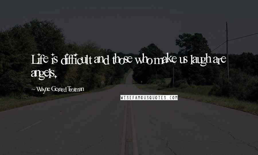 Wayne Gerard Trotman Quotes: Life is difficult and those who make us laugh are angels.